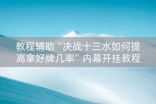 教程辅助“决战十三水如何提高拿好牌几率”内幕开挂教程