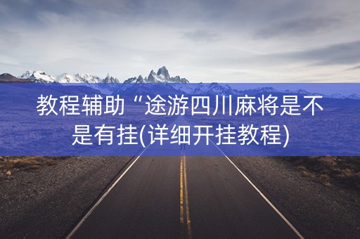 教程辅助“途游四川麻将是不是有挂(详细开挂教程)