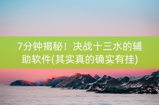 7分钟揭秘！决战十三水的辅助软件(其实真的确实有挂)