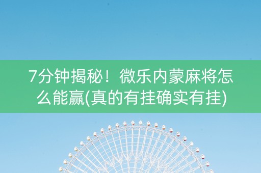 7分钟揭秘！微乐内蒙麻将怎么能赢(真的有挂确实有挂)