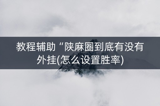 教程辅助“陕麻圈到底有没有外挂(怎么设置胜率)