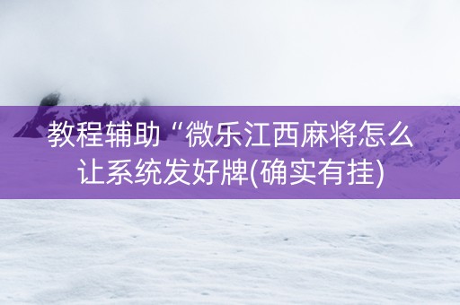 教程辅助“微乐江西麻将怎么让系统发好牌(确实有挂)