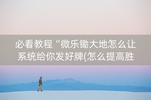 必看教程“微乐锄大地怎么让系统给你发好牌(怎么提高胜率)
