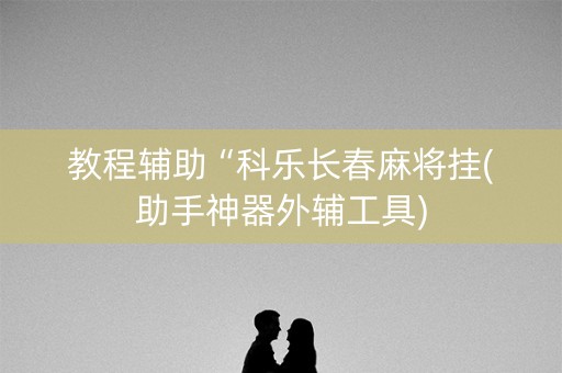 教程辅助“科乐长春麻将挂(助手神器外辅工具)