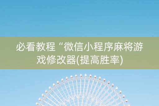 必看教程“微信小程序麻将游戏修改器(提高胜率)