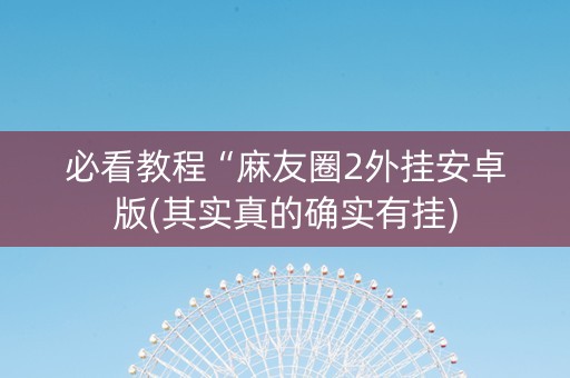必看教程“麻友圈2外挂安卓版(其实真的确实有挂)