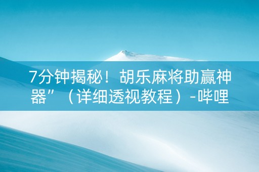 7分钟揭秘！胡乐麻将助赢神器”（详细透视教程）-哔哩哔哩
