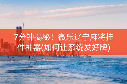 7分钟揭秘！微乐辽宁麻将挂件神器(如何让系统发好牌)