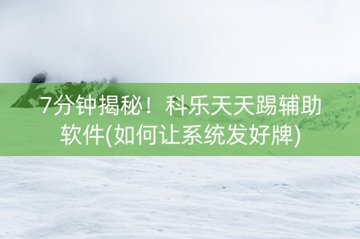 7分钟揭秘！科乐天天踢辅助软件(如何让系统发好牌)