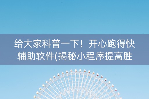 给大家科普一下！开心跑得快辅助软件(揭秘小程序提高胜率)