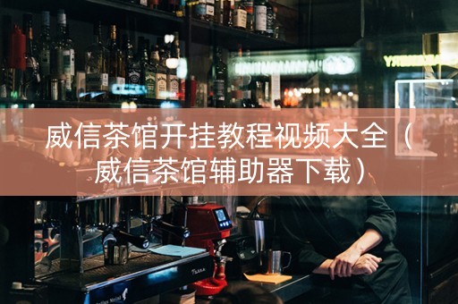 威信茶馆开挂教程视频大全（威信茶馆辅助器下载）