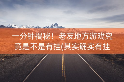 一分钟揭秘！老友地方游戏究竟是不是有挂(其实确实有挂)