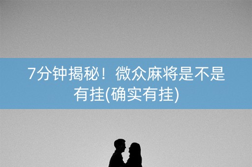 7分钟揭秘！微众麻将是不是有挂(确实有挂)