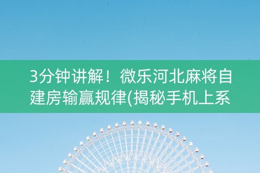 3分钟讲解！微乐河北麻将自建房输赢规律(揭秘手机上系统发好牌)