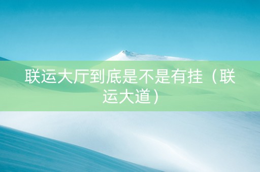 联运大厅到底是不是有挂（联运大道）