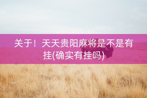 关于！天天贵阳麻将是不是有挂(确实有挂吗)