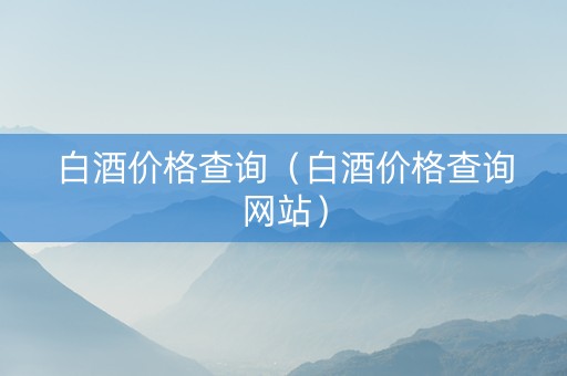 白酒价格查询（白酒价格查询网站）