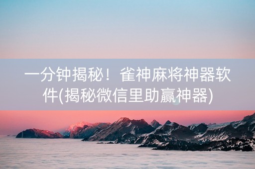 一分钟揭秘！雀神麻将神器软件(揭秘微信里助赢神器)