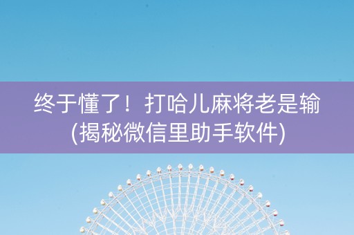 终于懂了！打哈儿麻将老是输(揭秘微信里助手软件)