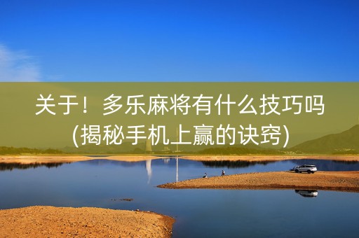 关于！多乐麻将有什么技巧吗(揭秘手机上赢的诀窍)