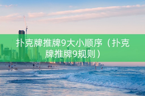 扑克牌推牌9大小顺序（扑克牌推牌9规则）