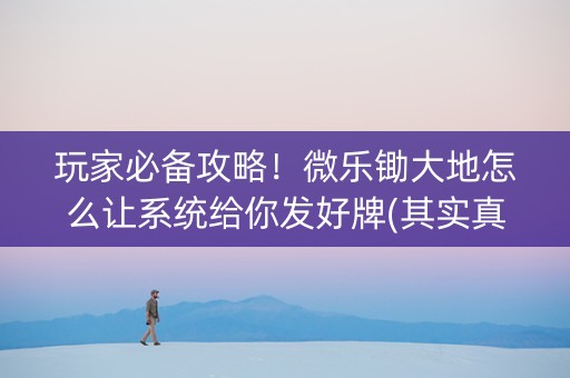 玩家必备攻略！微乐锄大地怎么让系统给你发好牌(其实真的确实有挂)
