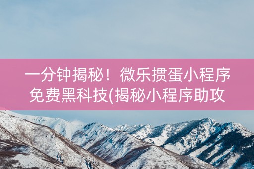 一分钟揭秘！微乐掼蛋小程序免费黑科技(揭秘小程序助攻神器)