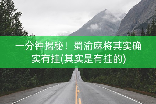 一分钟揭秘！蜀渝麻将其实确实有挂(其实是有挂的)