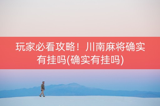 玩家必看攻略！川南麻将确实有挂吗(确实有挂吗)