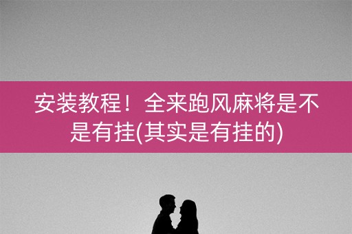 安装教程！全来跑风麻将是不是有挂(其实是有挂的)