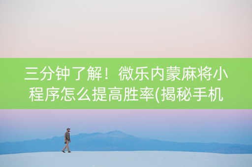 三分钟了解！微乐内蒙麻将小程序怎么提高胜率(揭秘手机上赢牌的技巧)