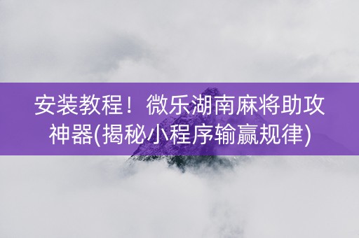 安装教程！微乐湖南麻将助攻神器(揭秘小程序输赢规律)