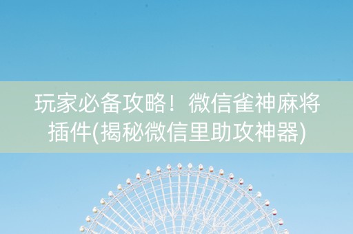 玩家必备攻略！微信雀神麻将插件(揭秘微信里助攻神器)
