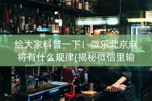 给大家科普一下！微乐北京麻将有什么规律(揭秘微信里输赢规律)