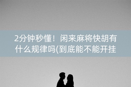 2分钟秒懂！闲来麻将快胡有什么规律吗(到底能不能开挂)