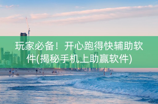 玩家必备！开心跑得快辅助软件(揭秘手机上助赢软件)