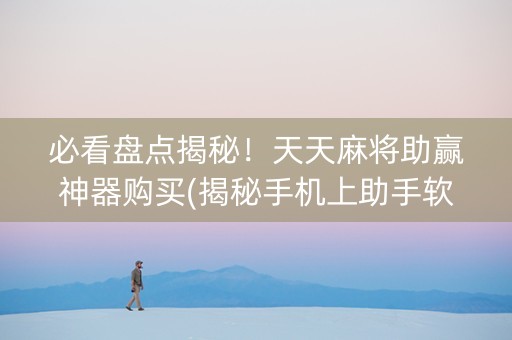 必看盘点揭秘！天天麻将助赢神器购买(揭秘手机上助手软件)