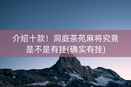介绍十款！洞庭茶苑麻将究竟是不是有挂(确实有挂)