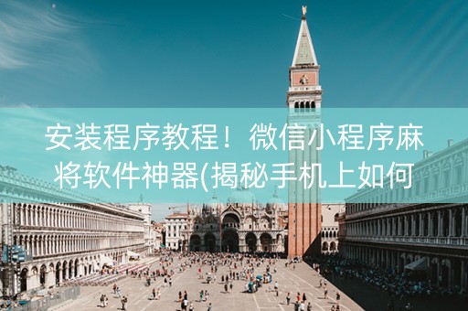 安装程序教程！微信小程序麻将软件神器(揭秘手机上如何让牌变好)