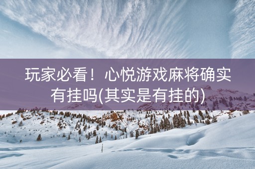 玩家必看！心悦游戏麻将确实有挂吗(其实是有挂的)
