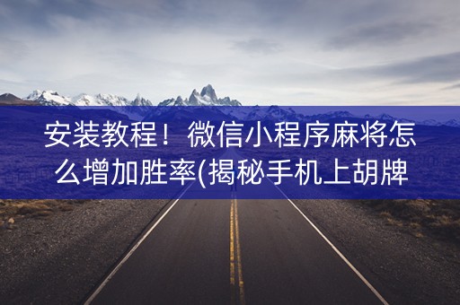 安装教程！微信小程序麻将怎么增加胜率(揭秘手机上胡牌神器)