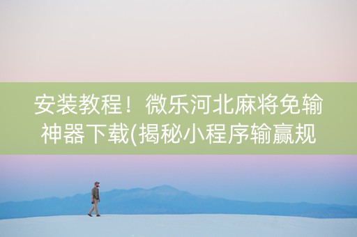 安装教程！微乐河北麻将免输神器下载(揭秘小程序输赢规律)
