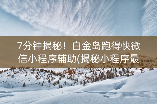 7分钟揭秘！白金岛跑得快微信小程序辅助(揭秘小程序最新神器下载)