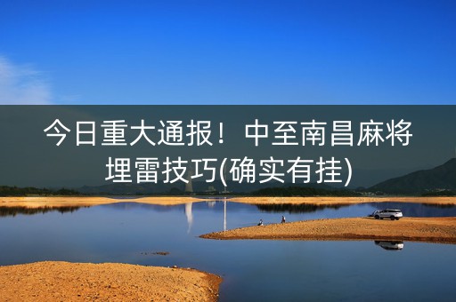 今日重大通报！中至南昌麻将埋雷技巧(确实有挂)