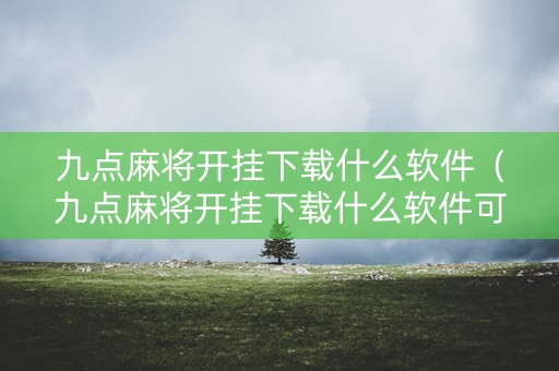 九点麻将开挂下载什么软件（九点麻将开挂下载什么软件可以玩）