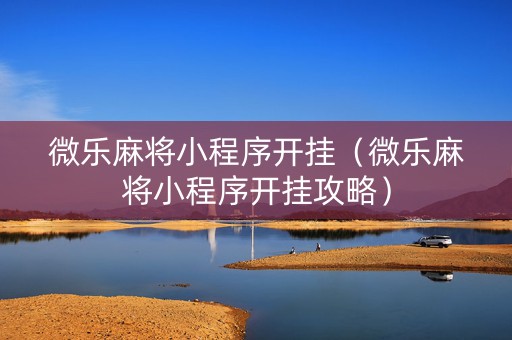 微乐麻将小程序开挂（微乐麻将小程序开挂攻略）