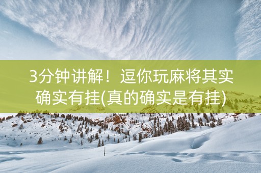 3分钟讲解！逗你玩麻将其实确实有挂(真的确实是有挂)