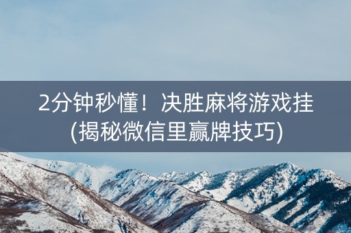 2分钟秒懂！决胜麻将游戏挂(揭秘微信里赢牌技巧)