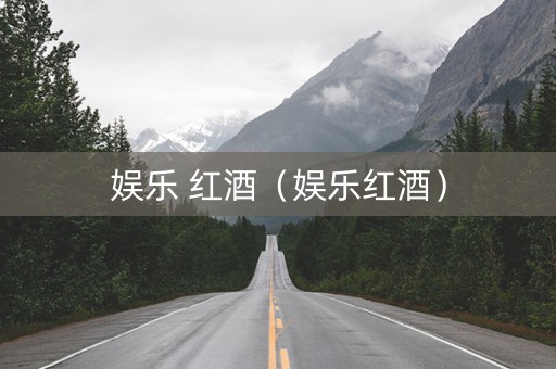 娱乐 红酒（娱乐红酒）