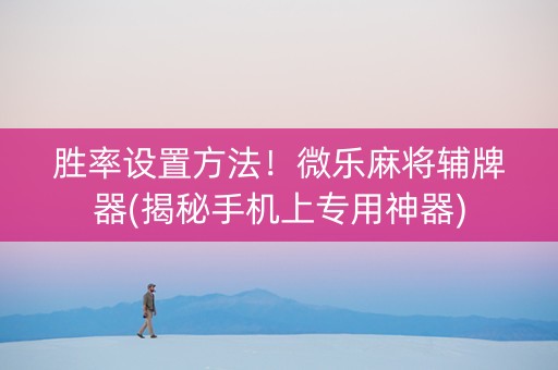 胜率设置方法！微乐麻将辅牌器(揭秘手机上专用神器)